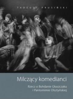 Milczący komedianci. Rzecz o Bohdanie Głuszczaku i Pantomimie Olsztyńskiej