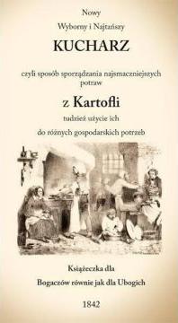 Nowy wyborny i najtańszy kucharz czyli sposób sporządzania najsmaczniejszych potraw z kartofli tudzież użycie ich do różnych gospodarskich potrzeb