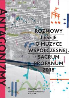 Antagonizmy kontrolowane Rozmowy i eseje o muzyce współczesnej. Sacrum Profanum 2018