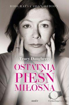 Ostatnia pieśń miłosna. Biografia Joan Didion