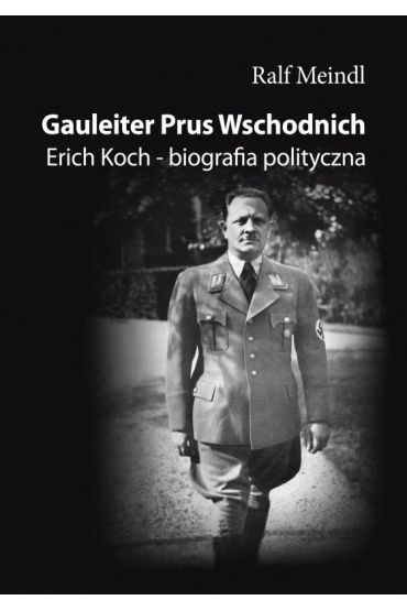 Gauleiter Prus Wschodnich. Erich Koch ? biografia polityczna