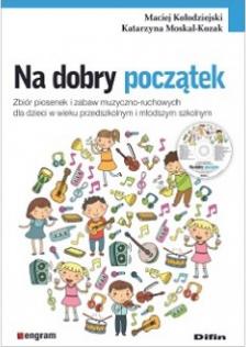 Na dobry początek. Zbiór piosenek i zabaw muzyczno-ruchowych dla dzieci w wieku przedszkolnym i młodszym szkolnym