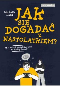 Jak się dogadać z nastolatkiem? Bez kazań, moralizowania i na każdy temat!