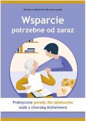 Wsparcie potrzebne od zaraz. Praktyczne porady dla opiekunów osób z chorobą Alzheimera