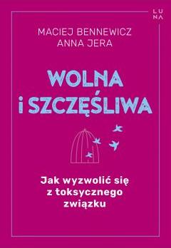 Wolna i szczęśliwa. Jak wyzwolić się z toksycznego związku