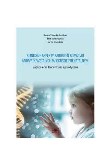 Kliniczne aspekty zaburzeń rozwoju mowy powstałych w okresie prenatalnym. Zagadnienia teoretyczne i praktyczne