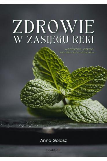 Zdrowie w zasięgu ręki. Wszystko, czego nie wiesz o ziołach