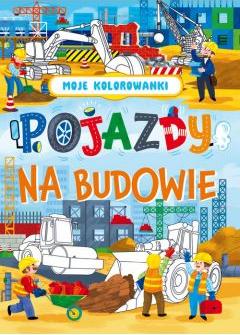 Moje kolorowanki. Pojazdy na budowie