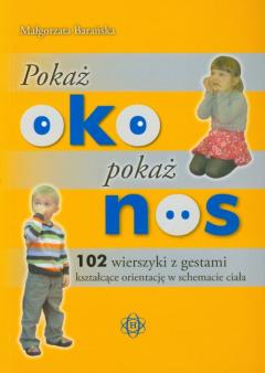 Pokaż oko pokaż nos. 102 wierszyki z gestami kształcące orientację w schemacie ciała