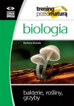 Biologia. Trening przed maturą. Bakterie, rośliny, grzyby