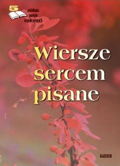 Wiersze sercem pisane. Edycja piąta. Antologia...