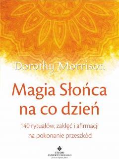 Magia słońca na co dzień. 140 rytuałów, zaklęć i afirmacji na pokonanie przeszkód