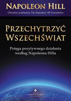 Przechytrzyć Wszechświat. Potęga pozytywnego działani według Napoleona Hilla