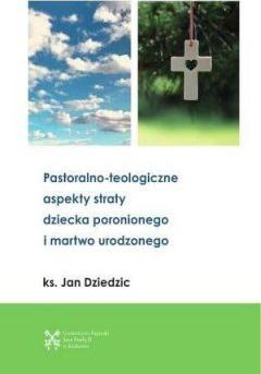 Pastoralono-teologiczne aspekty straty dziecka poronionego i martwo urodzonego