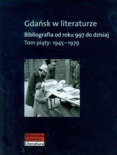 Gdańsk w literaturze Bibliografia od roku 997 do dzisiaj Tom piąty: 1945-1979