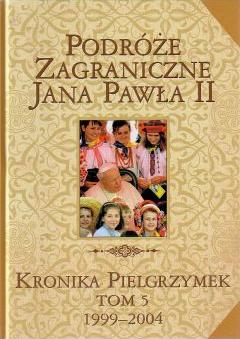 Podróże Zagraniczne Jana Pawła Ii. Kronika Pielgrzymek V 1999-2004