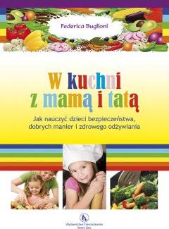 W kuchni z mama i tatą. Jak nauczyć dzieci bezpieczeństwa, dobrych manier i zdrowego odżywiania