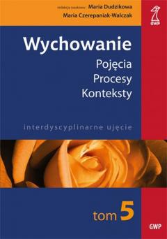 Wychowanie. Tom 5. Pojęcia. Procesy. Konteksty. Interdyscyplinarne ujęcie