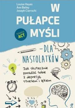 W pułapce myśli - dla nastolatków. Jak skutecznie poradzić sobie z depresją, stresem i lękiem