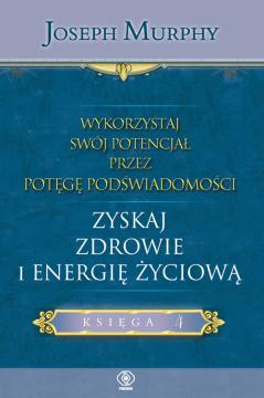 Zyskaj zdrowie i energię życiową. Wykorzystaj swój potencjał przez potęgę podświadomości. Tom 4