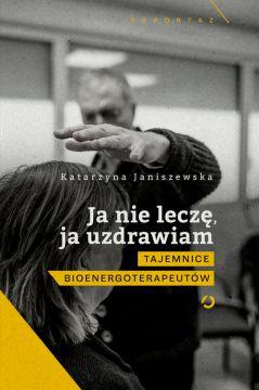 Ja nie leczę, ja uzdrawiam. Tajemnice bioenergoterapeutów