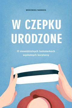 W czepku urodzone. O niewidzialnych bohaterkach szpitalnych korytarzy