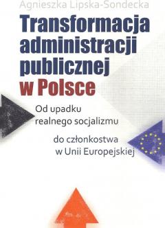 Transformacja administracji publicznej w Polsce. Od upadku realnego socjalizmu do członkostwa w Unii Europejskiej