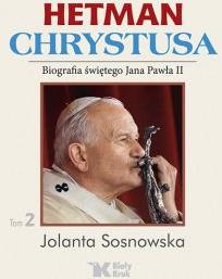 Hetman Chrystusa. Biografia św. Jana Pawła II. Tom 2