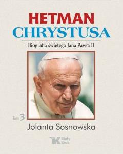 Hetman Chrystusa. Biografia św. Jana Pawła II. Tom 3