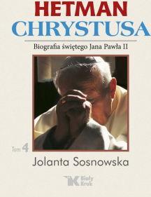 Hetman Chrystusa. Biografia św. Jana Pawła II. Tom 4