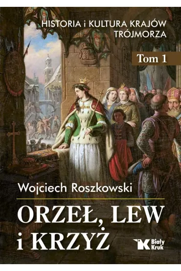 Orzeł, lew i krzyż. Historia i kultura krajów Trójmorza. Tom 1