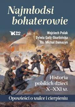 Najmłodsi bohaterowie. Historia polskich dzieci X-XXI w. Opowieści o walce i cierpieniu