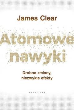 Atomowe nawyki. Drobne zmiany, niezwykłe efekty