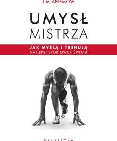 Umysł mistrza. Jak myślą i trenują najlepsi sportowcy świata