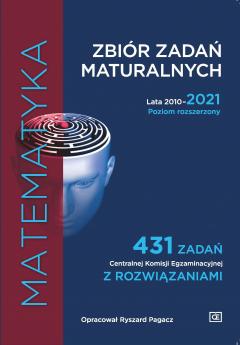 Matematyka. Zbiór zadań maturalnych. Lata 2010-2021. Poziom rozszerzony. 431 zadań CKE z rozwiązaniami