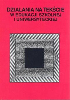 Działania na tekście w edukacji szkolnej i uniwersyteckiej