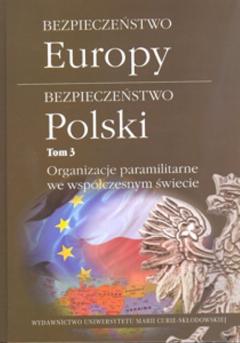 Organizacje paramilitarne we współczesnym świecie. Bezpieczeństwo Europy - bezpieczeństwo Polski. Tom 3