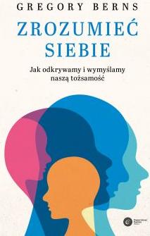 Zrozumieć siebie. Jak odkrywamy i wymyślamy naszą tożsamość