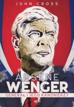 Arsene Wenger. Generał i jego Kanonierzy