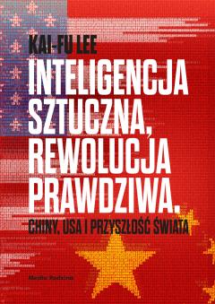 Inteligencja sztuczna, rewolucja prawdziwa. Chiny, USA i przyszłość świata