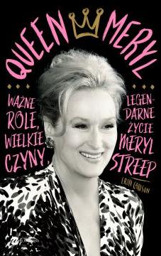 Queen Meryl. Ważne role, wielkie czyny i legendarne życie Meryl Streep