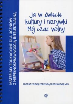 Ja w świecie kultury i rozrywki. Mój czas wolny. Materiały edukacyjne dla uczniów z niepełnosprawnością intelektualną