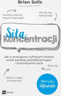 Siła koncentracji. Jak w analogowo-cyfrowym świecie wieść bardziej satysfakcjonujące i produktywne życie