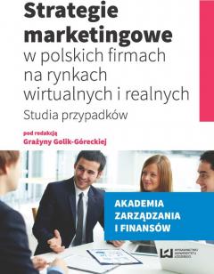 Strategie marketingowe w polskich firmach na rynkach wirtualnych i realnych. Studia przypadków