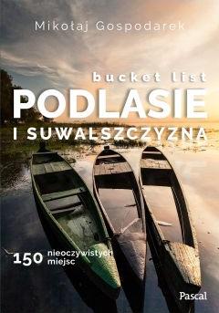 Bucket list. Podlasie i Suwalszczyzna. 150 nieoczywistych miejsc