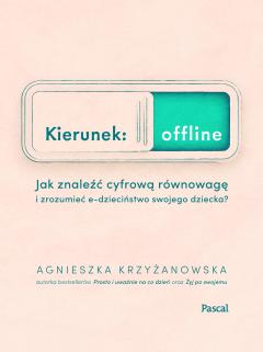 Kierunek: offline. Jak znaleźć cyfrową równowagę i zrozumieć e-dzieciństwo twojego dziecka?