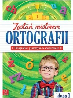 Zostań mistrzem ortografii. Ortografia i gramatyka w ćwiczeniach. Klasa 1