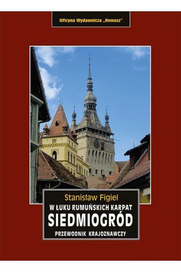 Siedmiogród. W łuku rumuńskich Karpat. Przewodnik krajoznawczy