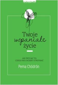 Twoje wspaniałe życie. Jak przyjąć to, czego nie chcemy otrzymać