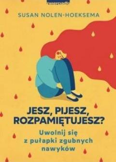 Jesz, pijesz, rozpamiętujesz? Uwolnij się z pułapki zgubnych nawyków